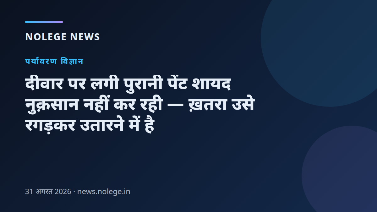 दीवार पर लगी पुरानी पेंट शायद नुक़सान नहीं कर रही — ख़तरा उसे रगड़कर उतारने में है