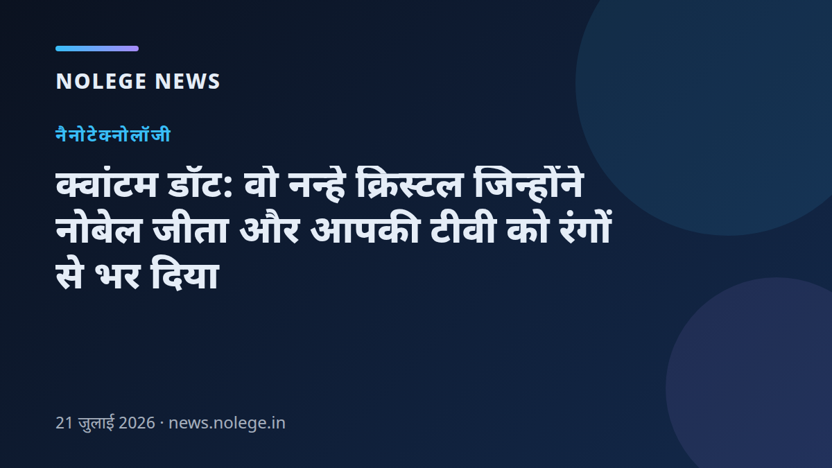 क्वांटम डॉट: वो नन्हे क्रिस्टल जिन्होंने नोबेल जीता और आपकी टीवी को रंगों से भर दिया