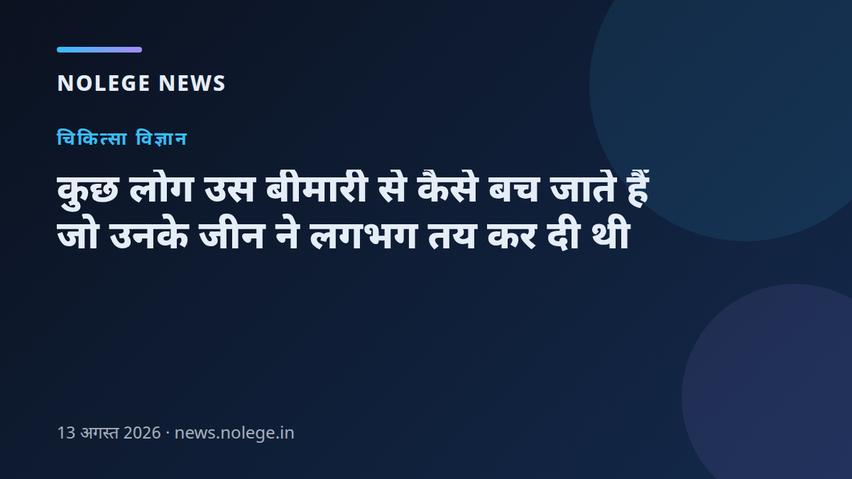 कुछ लोग उस बीमारी से कैसे बच जाते हैं जो उनके जीन ने लगभग तय कर दी थी
