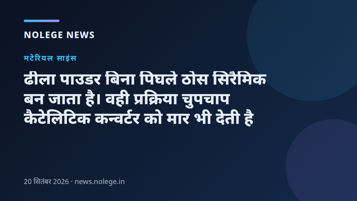 ढीला पाउडर बिना पिघले ठोस सिरैमिक बन जाता है। वही प्रक्रिया चुपचाप कैटेलिटिक कन्वर्टर को मार भी देती है