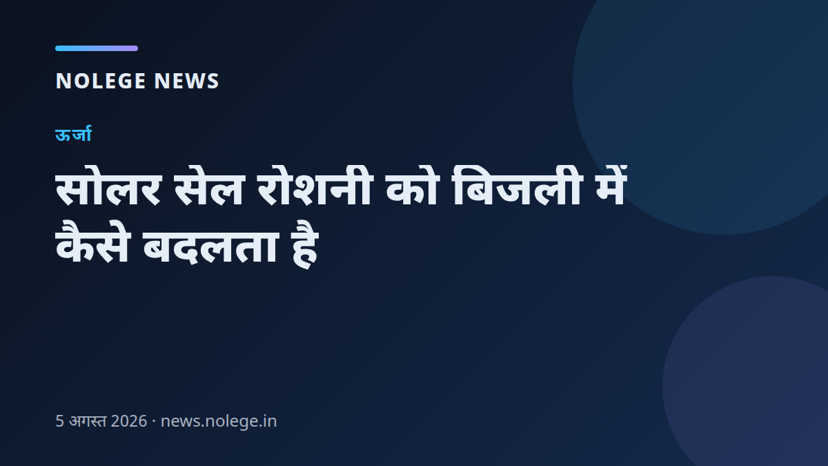 सोलर सेल रोशनी को बिजली में कैसे बदलता है