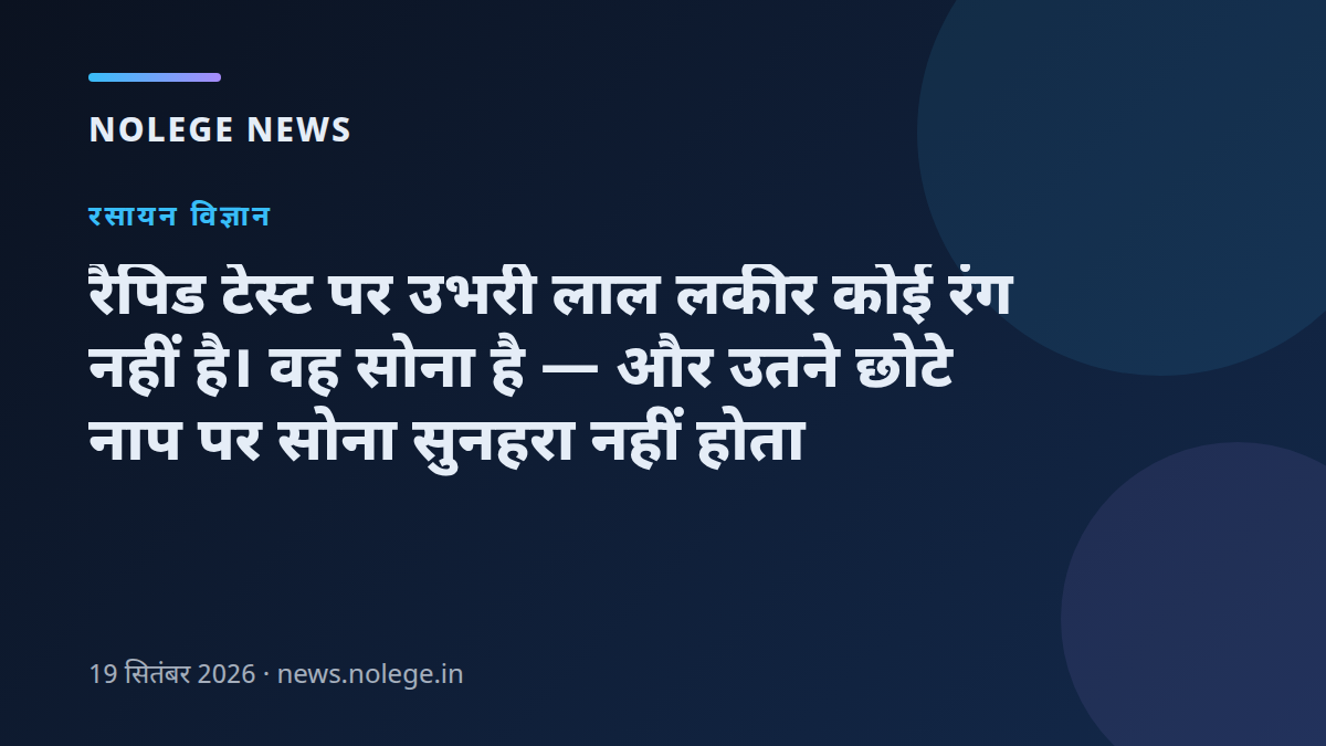 रैपिड टेस्ट पर उभरी लाल लकीर कोई रंग नहीं है। वह सोना है — और उतने छोटे नाप पर सोना सुनहरा नहीं होता