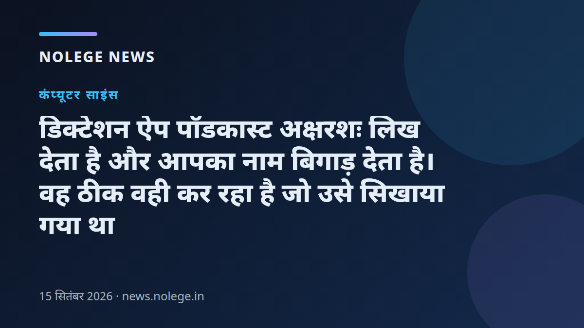 डिक्टेशन ऐप पॉडकास्ट अक्षरशः लिख देता है और आपका नाम बिगाड़ देता है। वह ठीक वही कर रहा है जो उसे सिखाया गया था