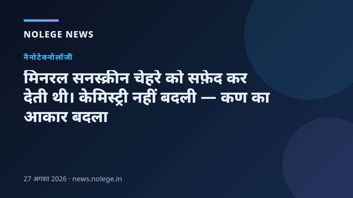 मिनरल सनस्क्रीन चेहरे को सफ़ेद कर देती थी। केमिस्ट्री नहीं बदली — कण का आकार बदला