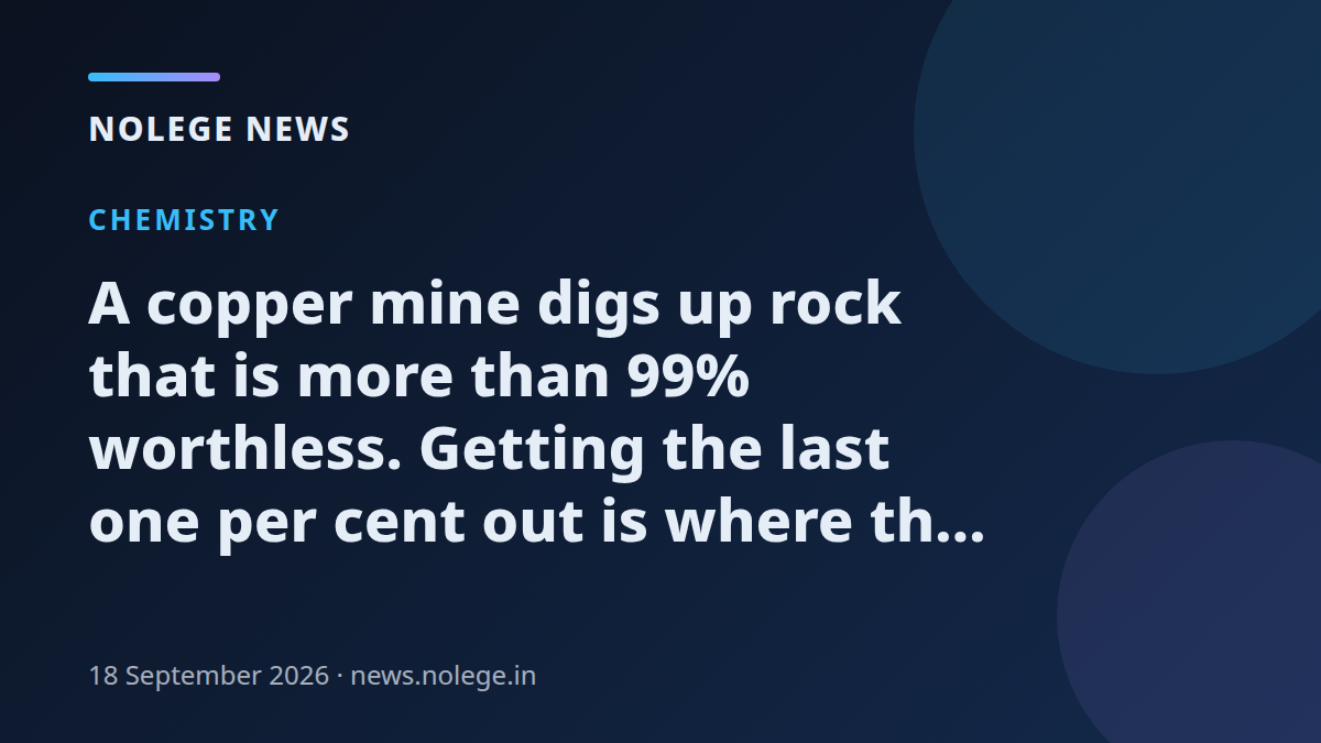 A copper mine digs up rock that is more than 99% worthless. Getting the last one per cent out is where the real work is