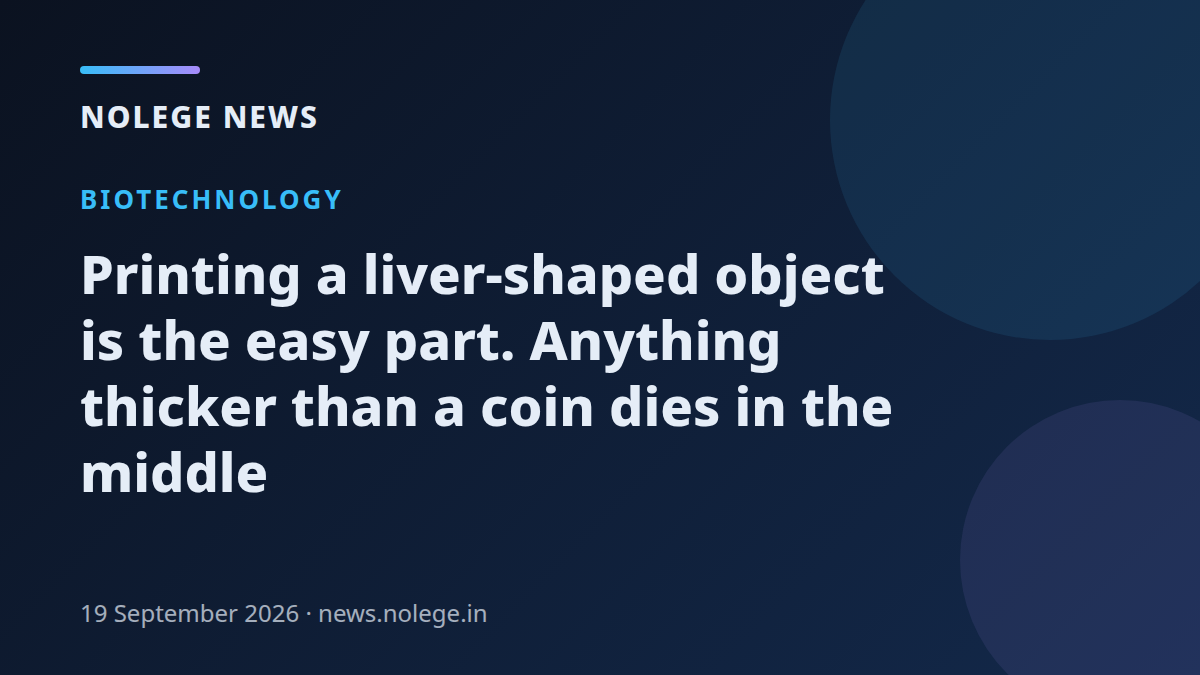 Printing a liver-shaped object is the easy part. Anything thicker than a coin dies in the middle