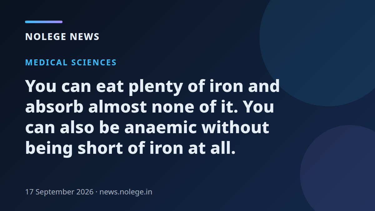 You can eat plenty of iron and absorb almost none of it. You can also be anaemic without being short of iron at all.