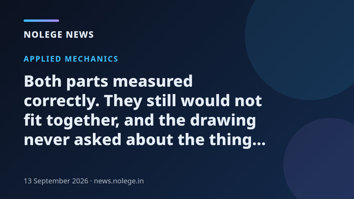 Both parts measured correctly. They still would not fit together, and the drawing never asked about the thing that was wrong