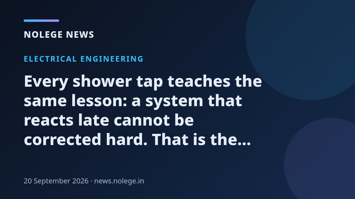 Every shower tap teaches the same lesson: a system that reacts late cannot be corrected hard. That is the whole of control engineering